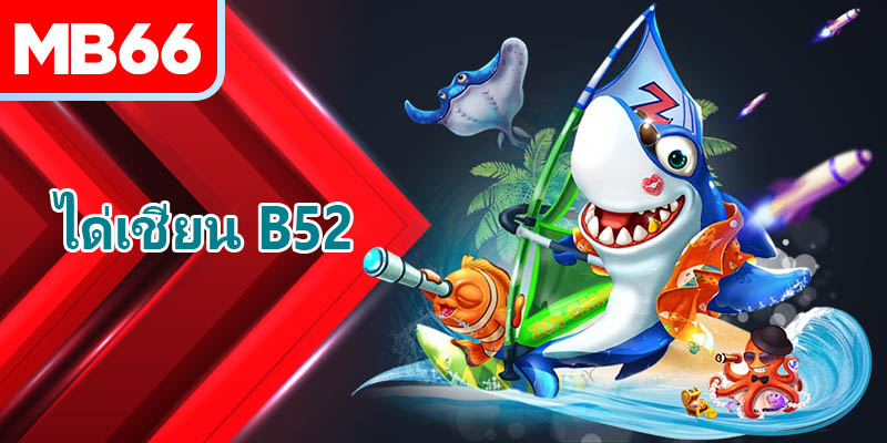 สัมผัสประสบการณ์เกมได่เชียน B52 – เกมยิงปลาสุดมันส์อันดับหนึ่ง